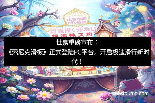 世嘉重磅宣布：《索尼克滑板》正式登陆PC平台，开启极速滑行新时代！